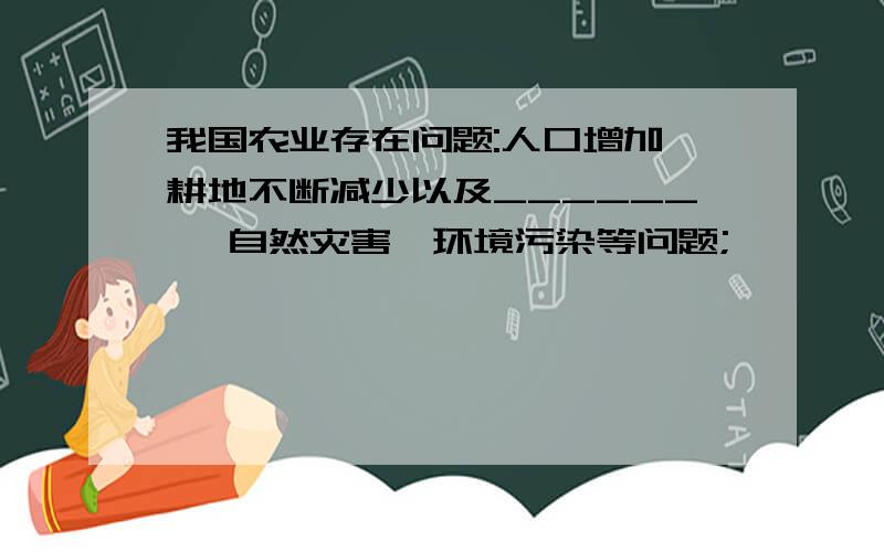 我国农业存在问题:人口增加,耕地不断减少以及______ ,自然灾害,环境污染等问题;