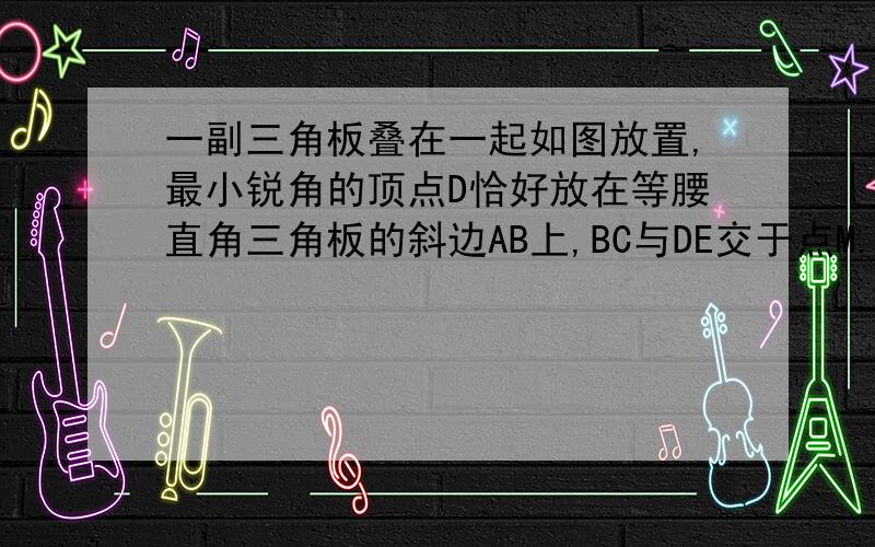 一副三角板叠在一起如图放置,最小锐角的顶点D恰好放在等腰直角三角板的斜边AB上,BC与DE交于点M.如果角ADD=100