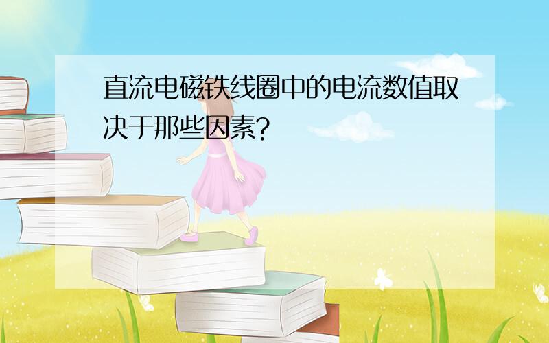 直流电磁铁线圈中的电流数值取决于那些因素?