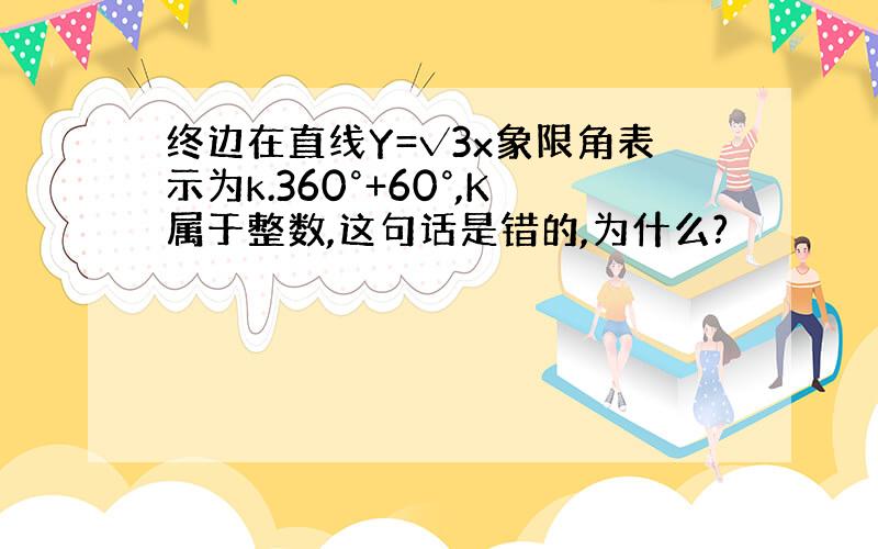 终边在直线Y=√3x象限角表示为k.360°+60°,K属于整数,这句话是错的,为什么?