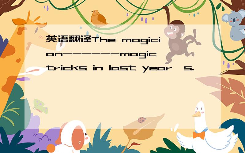 英语翻译The magician------magic tricks in last year's.