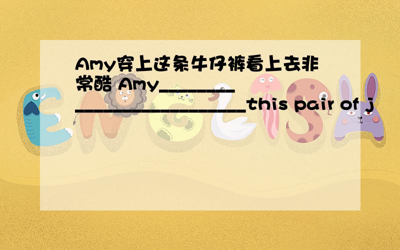 Amy穿上这条牛仔裤看上去非常酷 Amy__________________________this pair of j