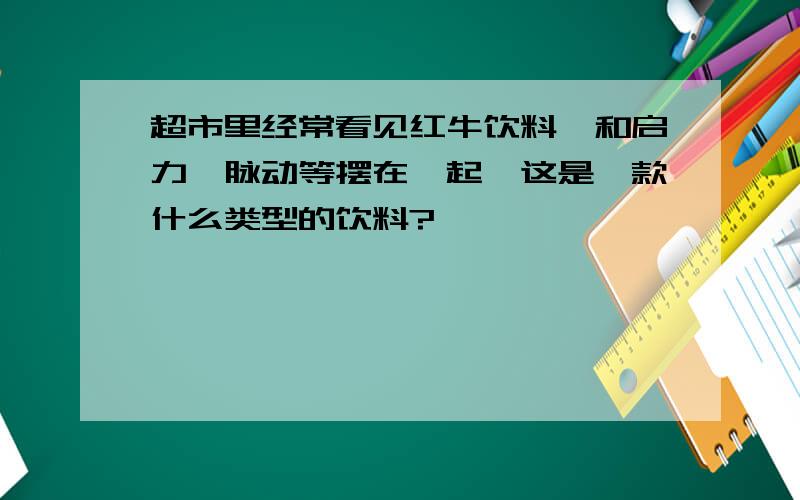 超市里经常看见红牛饮料,和启力、脉动等摆在一起,这是一款什么类型的饮料?