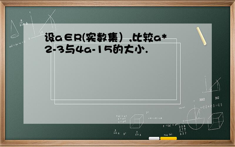 设a∈R(实数集）,比较a*2-3与4a-15的大小.