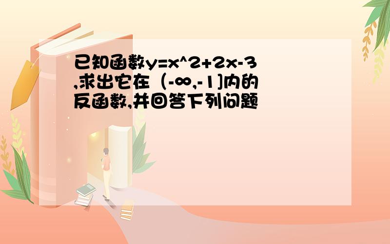 已知函数y=x^2+2x-3,求出它在（-∞,-1]内的反函数,并回答下列问题