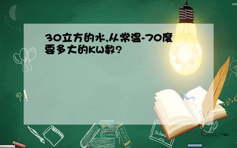 30立方的水,从常温-70度要多大的KW数?