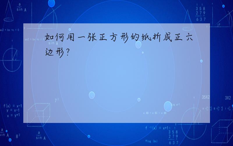 如何用一张正方形的纸折成正六边形?