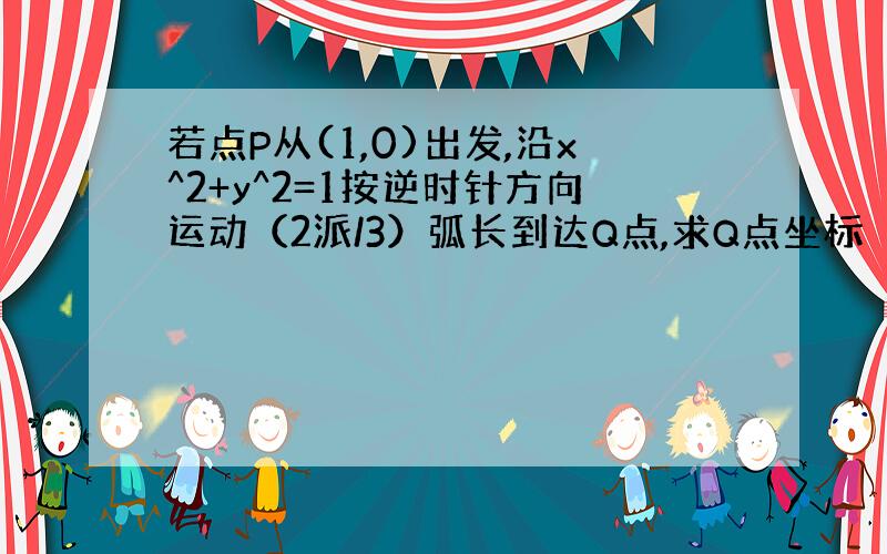 若点P从(1,0)出发,沿x^2+y^2=1按逆时针方向运动（2派/3）弧长到达Q点,求Q点坐标