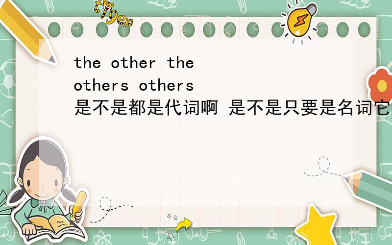 the other the others others 是不是都是代词啊 是不是只要是名词它们都可以取代