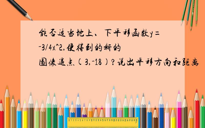 能否适当地上、下平移函数y=-3/4x^2,使得到的新的图像过点(3,-18)?说出平移方向和距离