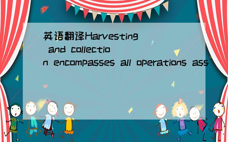 英语翻译Harvesting and collection encompasses all operations ass