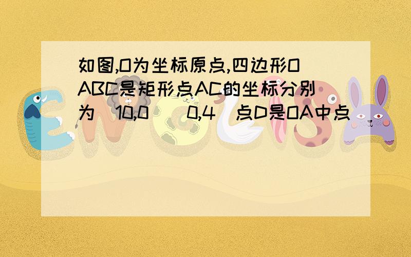 如图,O为坐标原点,四边形OABC是矩形点AC的坐标分别为(10,0)(0,4)点D是OA中点