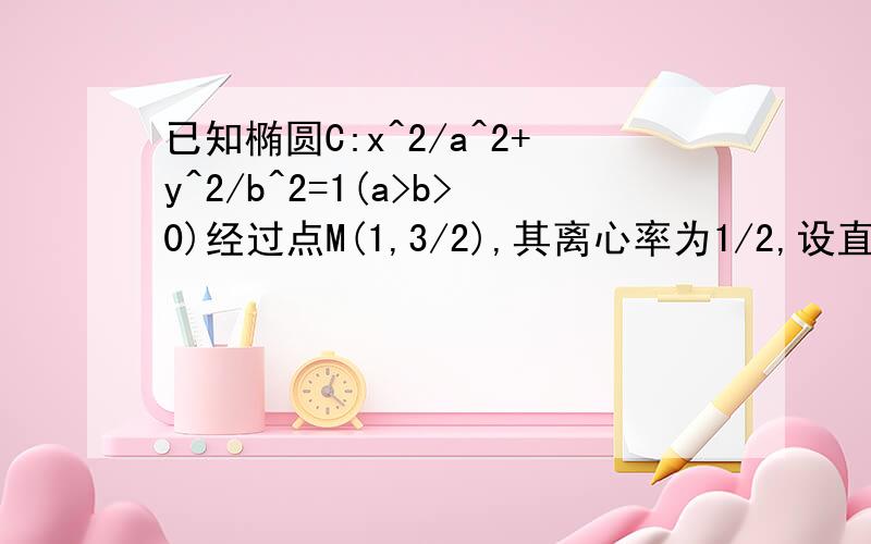 已知椭圆C:x^2/a^2+y^2/b^2=1(a>b>0)经过点M(1,3/2),其离心率为1/2,设直线l与椭圆C相