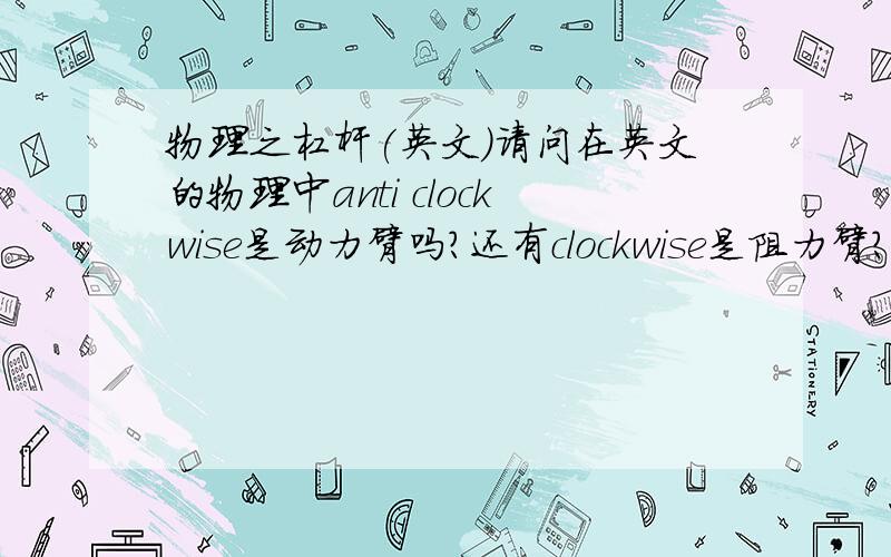 物理之杠杆(英文)请问在英文的物理中anti clockwise是动力臂吗?还有clockwise是阻力臂?clockw