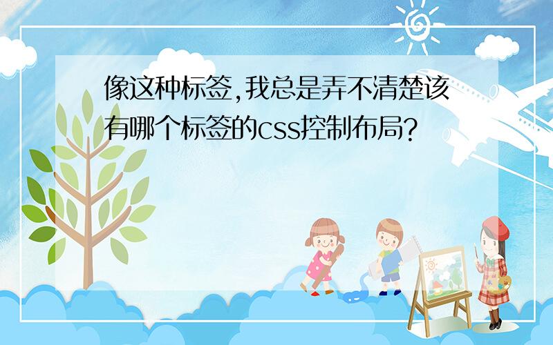 像这种标签,我总是弄不清楚该有哪个标签的css控制布局?