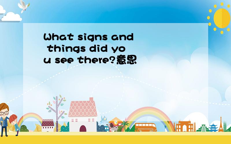 What signs and things did you see there?意思