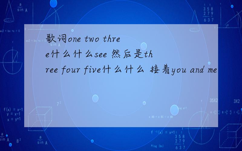 歌词one two three什么什么see 然后是three four five什么什么 接着you and me