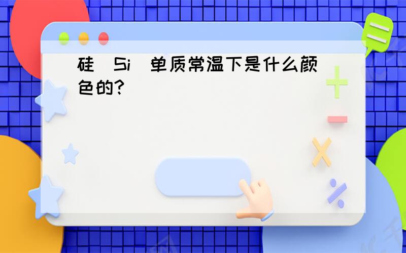 硅(Si)单质常温下是什么颜色的?