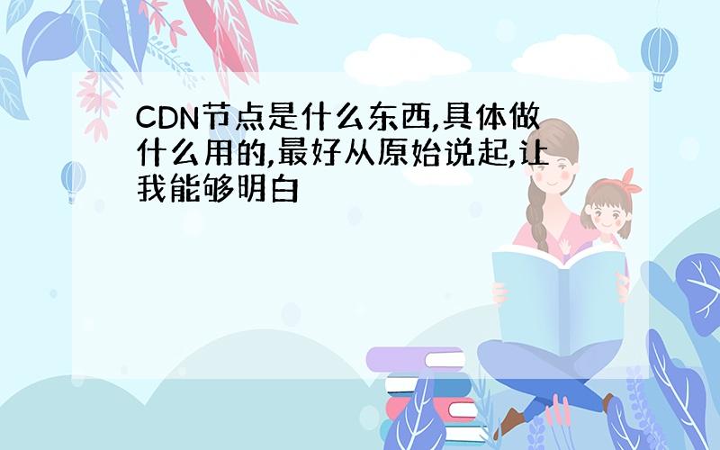 CDN节点是什么东西,具体做什么用的,最好从原始说起,让我能够明白