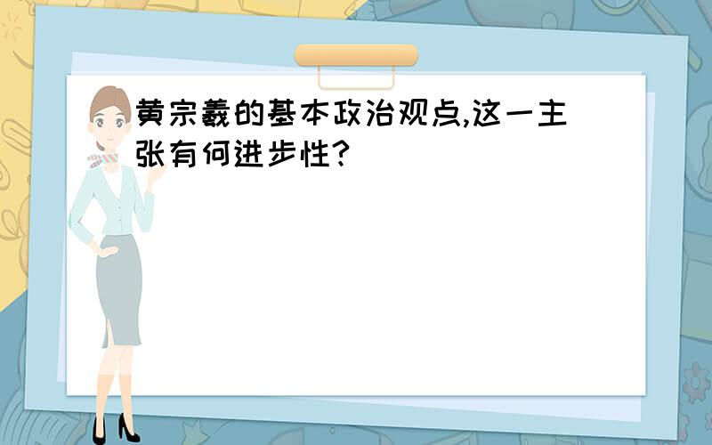 黄宗羲的基本政治观点,这一主张有何进步性?