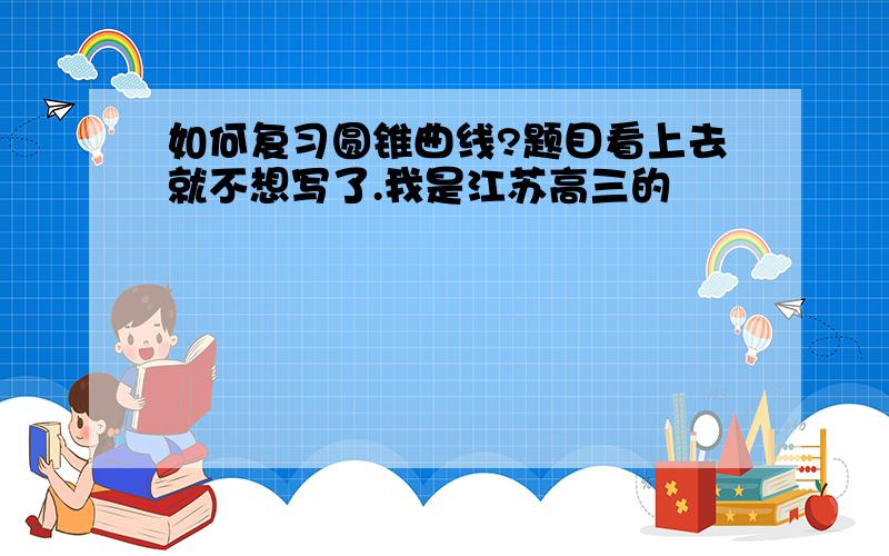 如何复习圆锥曲线?题目看上去就不想写了.我是江苏高三的