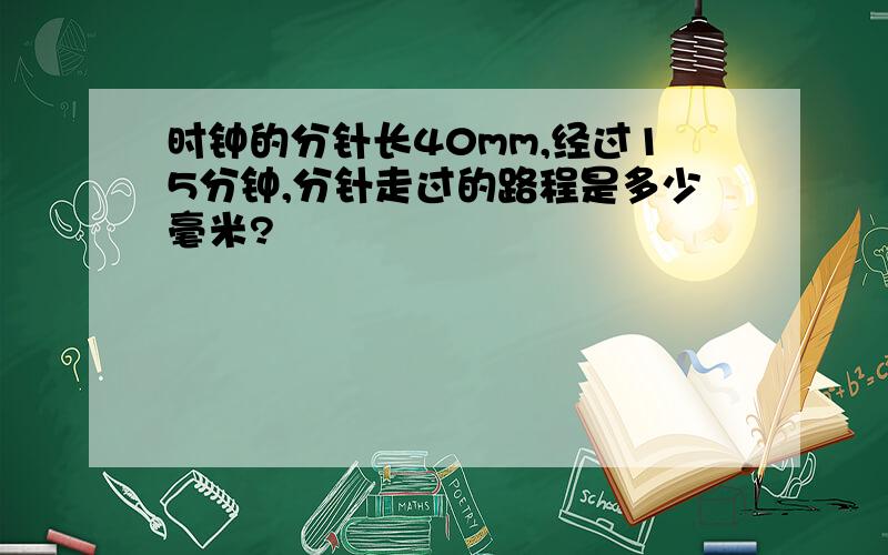 时钟的分针长40mm,经过15分钟,分针走过的路程是多少毫米?
