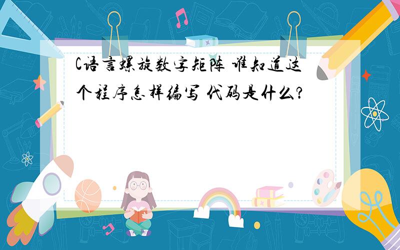 C语言螺旋数字矩阵 谁知道这个程序怎样编写 代码是什么?