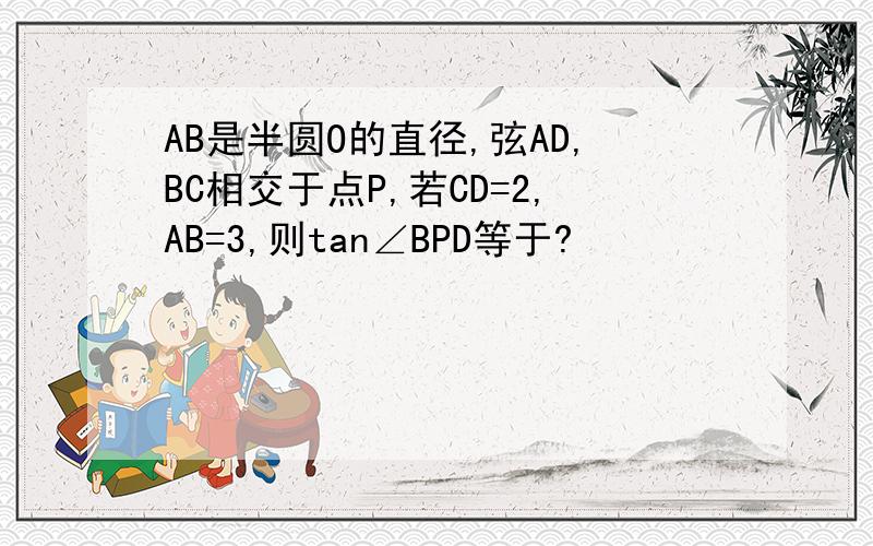 AB是半圆O的直径,弦AD,BC相交于点P,若CD=2,AB=3,则tan∠BPD等于?