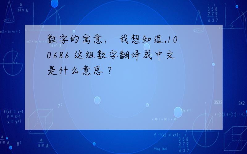 数字的寓意： 我想知道,100686 这组数字翻译成中文是什么意思 ?