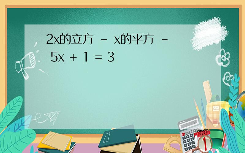 2x的立方 - x的平方 - 5x + 1 = 3