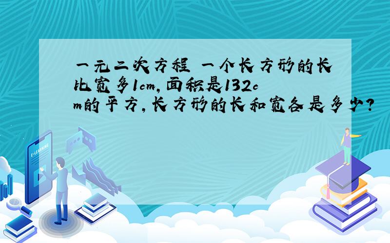 一元二次方程 一个长方形的长比宽多1cm,面积是132cm的平方,长方形的长和宽各是多少?