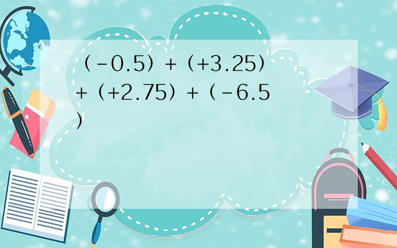 （-0.5）+（+3.25）+（+2.75）+（-6.5）