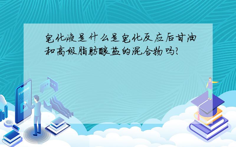 皂化液是什么是皂化反应后甘油和高级脂肪酸盐的混合物吗?