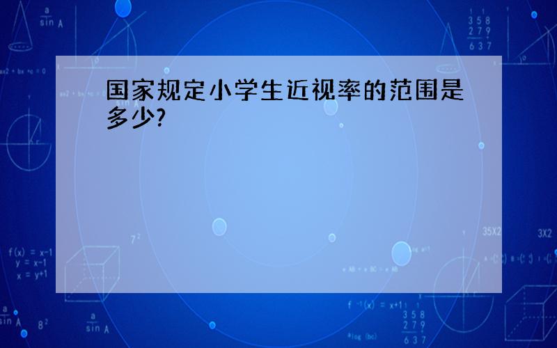 国家规定小学生近视率的范围是多少?