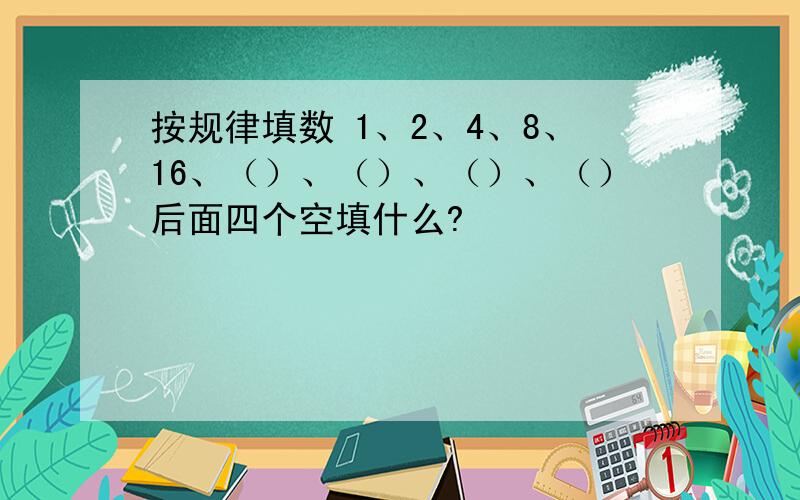 按规律填数 1、2、4、8、16、（）、（）、（）、（）后面四个空填什么?