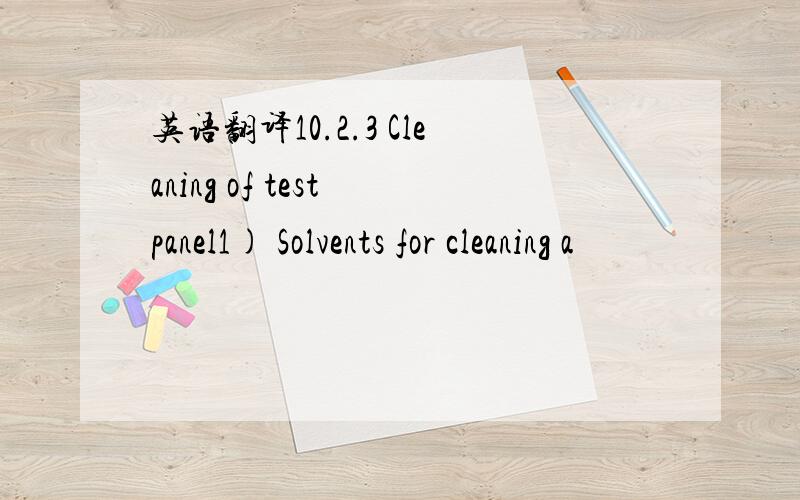 英语翻译10.2.3 Cleaning of test panel1) Solvents for cleaning a