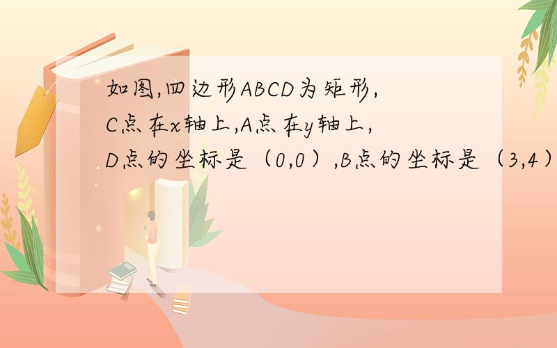 如图,四边形ABCD为矩形,C点在x轴上,A点在y轴上,D点的坐标是（0,0）,B点的坐标是（3,4）,矩形ABCD沿直