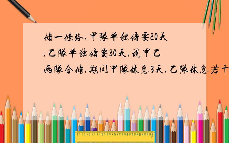 修一条路,甲队单独修要20天,乙队单独修要30天,现甲乙两队合修,期间甲队休息3天,乙队休息若干天,