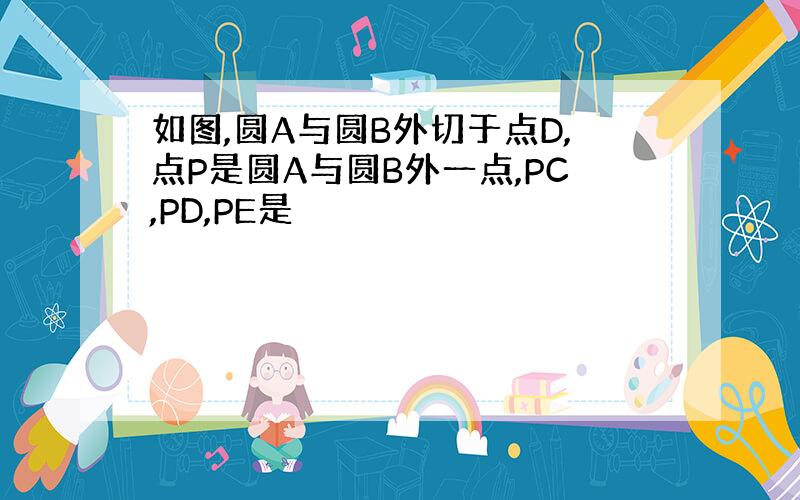 如图,圆A与圆B外切于点D,点P是圆A与圆B外一点,PC,PD,PE是