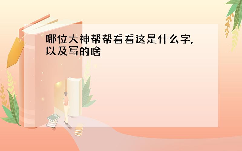 哪位大神帮帮看看这是什么字,以及写的啥