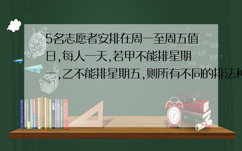 5名志愿者安排在周一至周五值日,每人一天,若甲不能排星期一,乙不能排星期五,则所有不同的排法种数_?