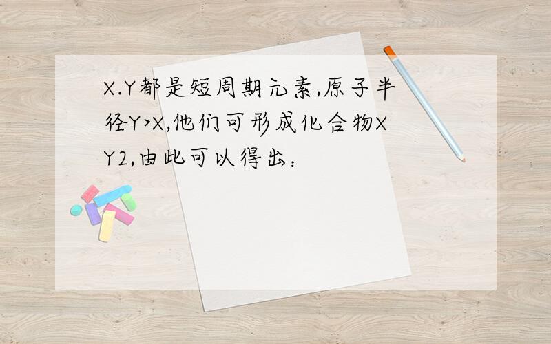 X.Y都是短周期元素,原子半径Y>X,他们可形成化合物XY2,由此可以得出：