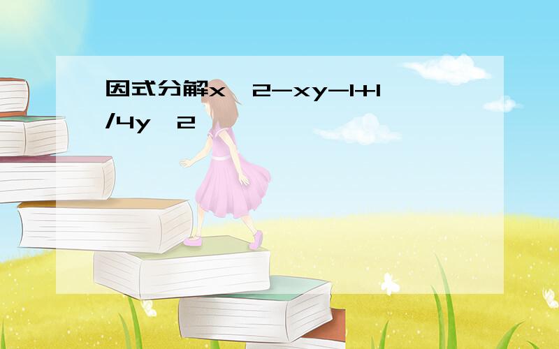 因式分解x^2-xy-1+1/4y^2