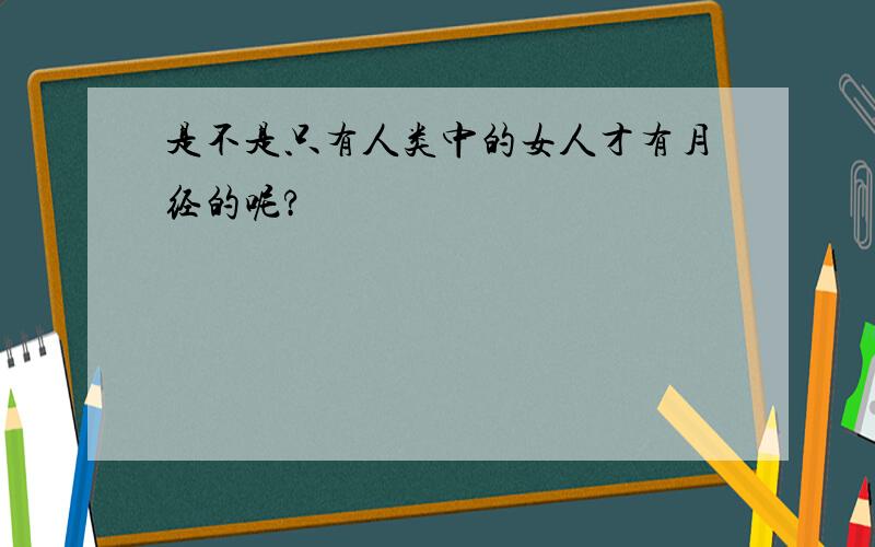 是不是只有人类中的女人才有月经的呢?