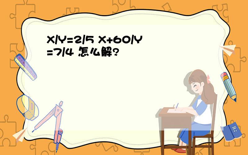 X/Y=2/5 X+60/Y=7/4 怎么解?