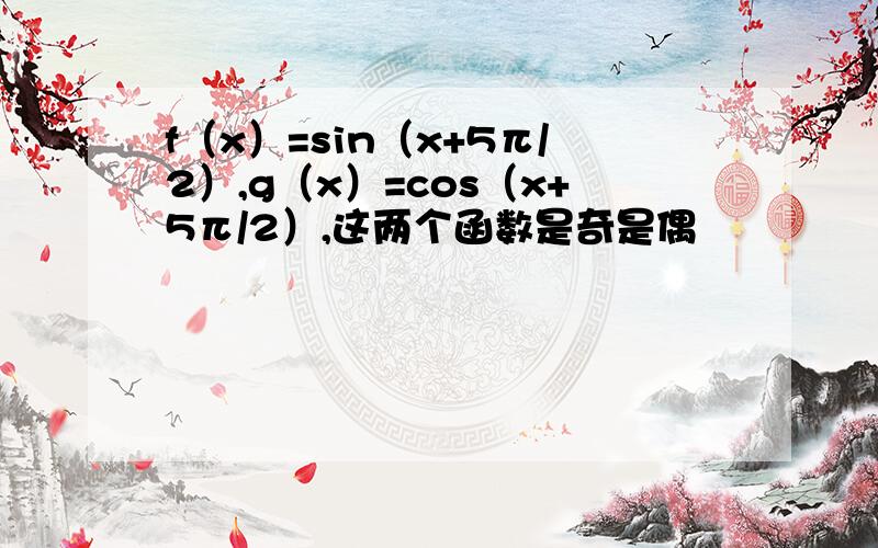 f（x）=sin（x+5π/2）,g（x）=cos（x+5π/2）,这两个函数是奇是偶