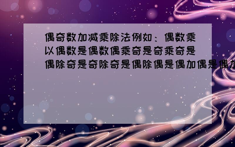 偶奇数加减乘除法例如：偶数乘以偶数是偶数偶乘奇是奇乘奇是偶除奇是奇除奇是偶除偶是偶加偶是偶加奇是奇加奇是偶减偶是偶减奇是