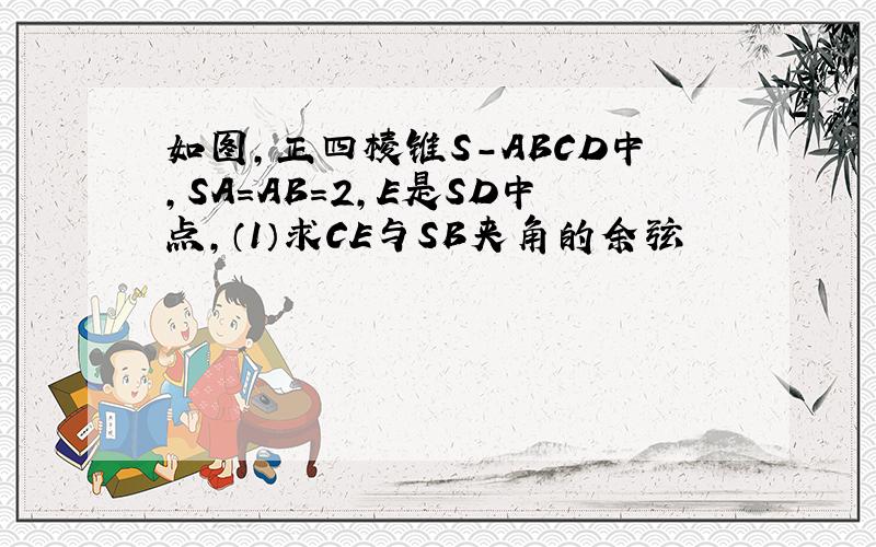 如图,正四棱锥S-ABCD中,SA=AB=2,E是SD中点,（1）求CE与SB夹角的余弦