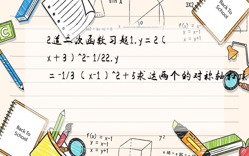 2道二次函数习题1.y=2(x+3)^2- 1/22.y=-1/3 (x-1)^2+5求这两个的对称轴和顶点坐标