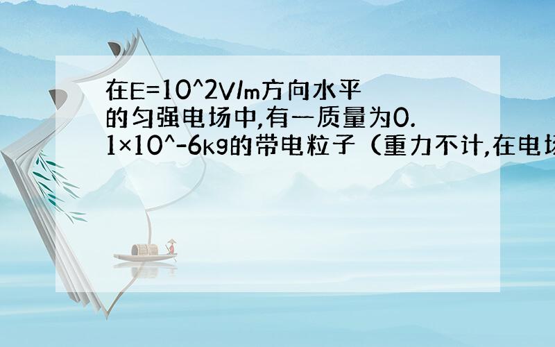 在E=10^2V/m方向水平的匀强电场中,有一质量为0.1×10^-6kg的带电粒子（重力不计,在电场力作用下自A点